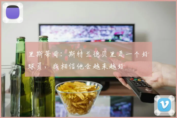 里斯蒂奇：斯特兰德贝里是一个好球员，我相信他会越来越好
