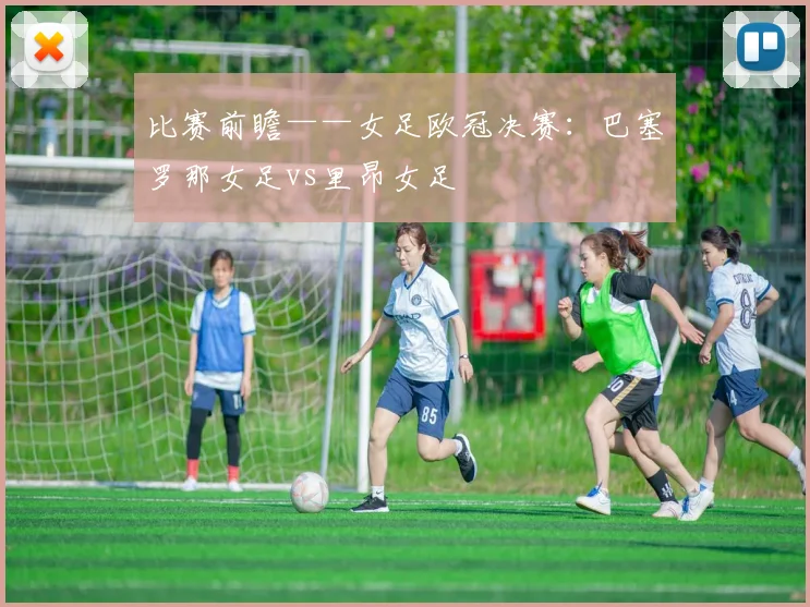 比赛前瞻——女足欧冠决赛：巴塞罗那女足vs里昂女足